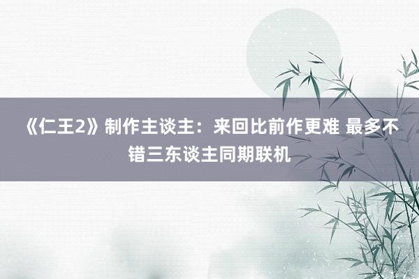 《仁王2》制作主谈主:来回比前作更难 最多不错三东谈主同期联机